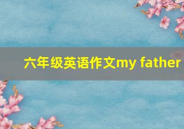 六年级英语作文my father